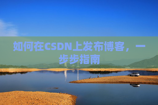 如何在CSDN上发布博客,一步步指南